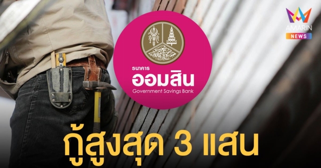 ออมสิน เตรียมปล่อยกู้ สินเชื่อสร้างงาน สร้างอาชีพ รายละไม่เกิน 3 แสนบาท