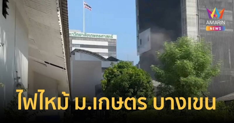 ไฟไหม้ใน ม.เกษตร เจ้าหน้าที่มหาลัยฯสำลักควัน 3 ราย