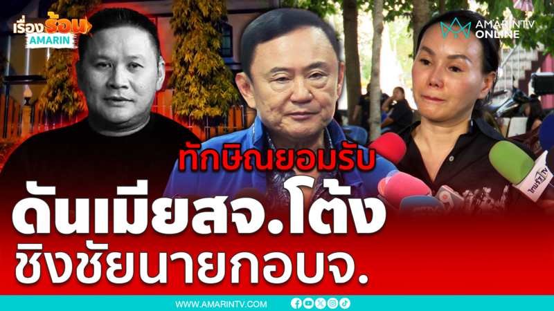 ทักษิณ ยอมรับ ดันเมียสจ.โต้ง ลงชิงนายกอบจ.ปราจีนบุรีจริง