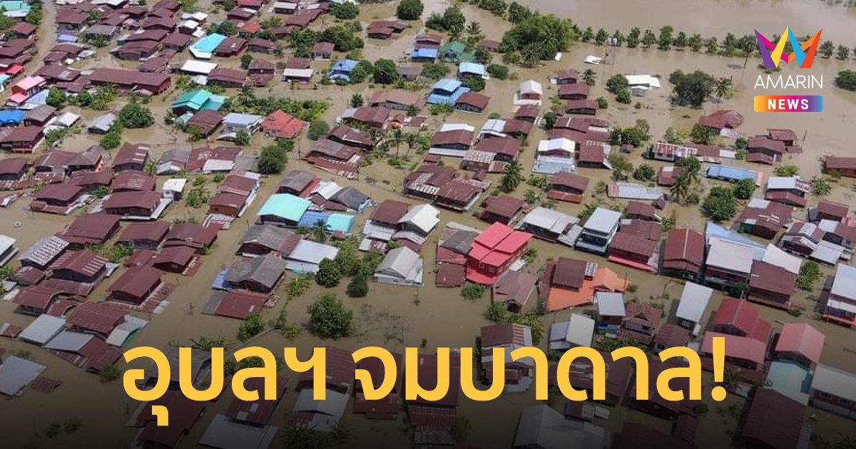 อุบลฯ น้ำทะลัก ท่วมหนักสุดรอบ 44 ปี หลายหลังคาเรือนจมบาดาล