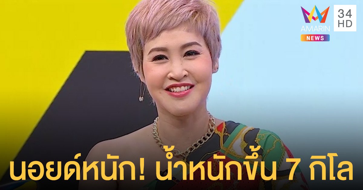 "ษา วรรณษา" นอยด์หนัก! น้ำหนักขึ้น 7 กิโลภายใน 1 เดือน หลังรักษาเนื้องอกในมดลูก