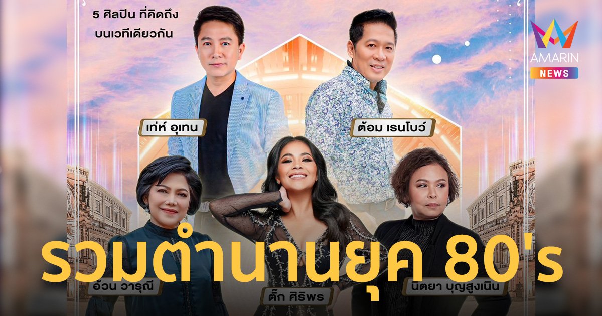 “ตั๊ก ศิริพร - เท่ห์ อุเทน - ต้อม เรนโบว์ - นิตยา บุญสูงเนิน - อ้วน วารุณี” พาย้อนเวลาสู่คอนเสิร์ตยุค 80 ที่ทุกคนรอคอย