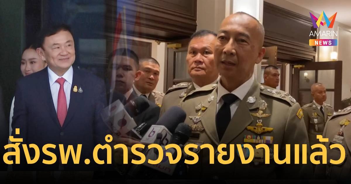 ผบ.ตร.สั่ง รพ.ตำรวจรายงานเรื่อง ทักษิณ