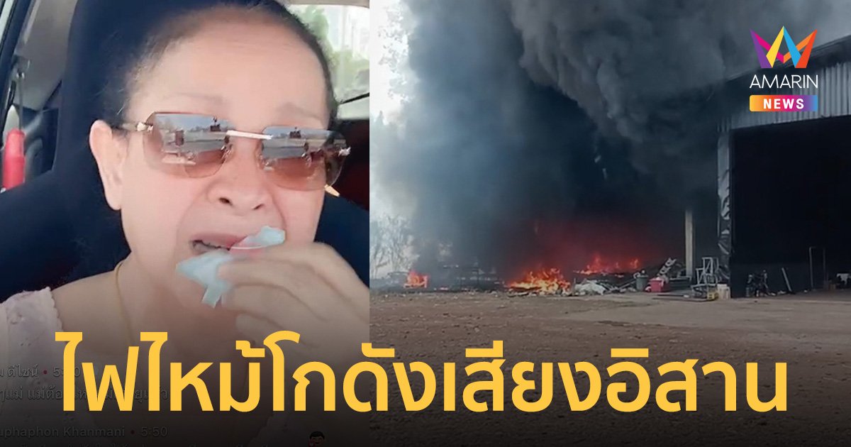 เปิดคลิปไฟไหม้เสียหายหนัก โกดังบ้านพักเสียงอิสาน "แม่นกน้อย อุไรพร"