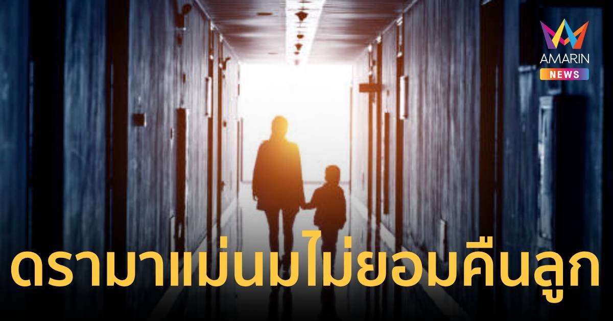 ยิ่งกว่าละคร ฝากเลี้ยงลูก 6 ปี แม่นมไม่ยอมมคืนลูกให้